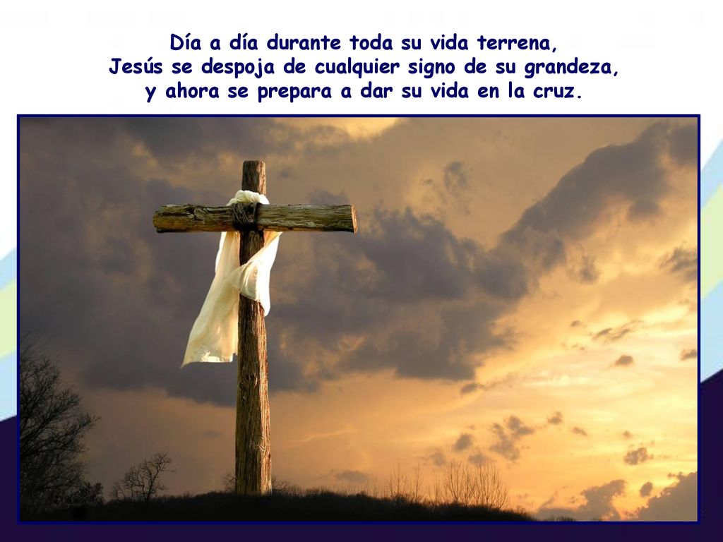 Día a día durante toda su vida terrena, Jesús se despoja de cualquier signo de su grandeza, y ahora se prepara a dar su vida en la cruz.