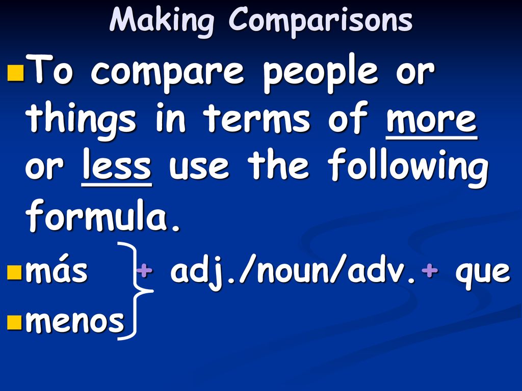 Making Comparisons To compare people or things in terms of more or less use the following formula. más + adj./noun/adv.+ que.