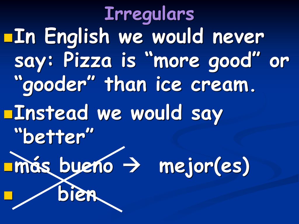 Instead we would say better más bueno  mejor(es) bien