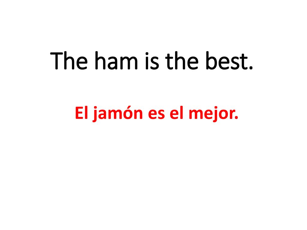 The ham is the best. El jamón es el mejor.