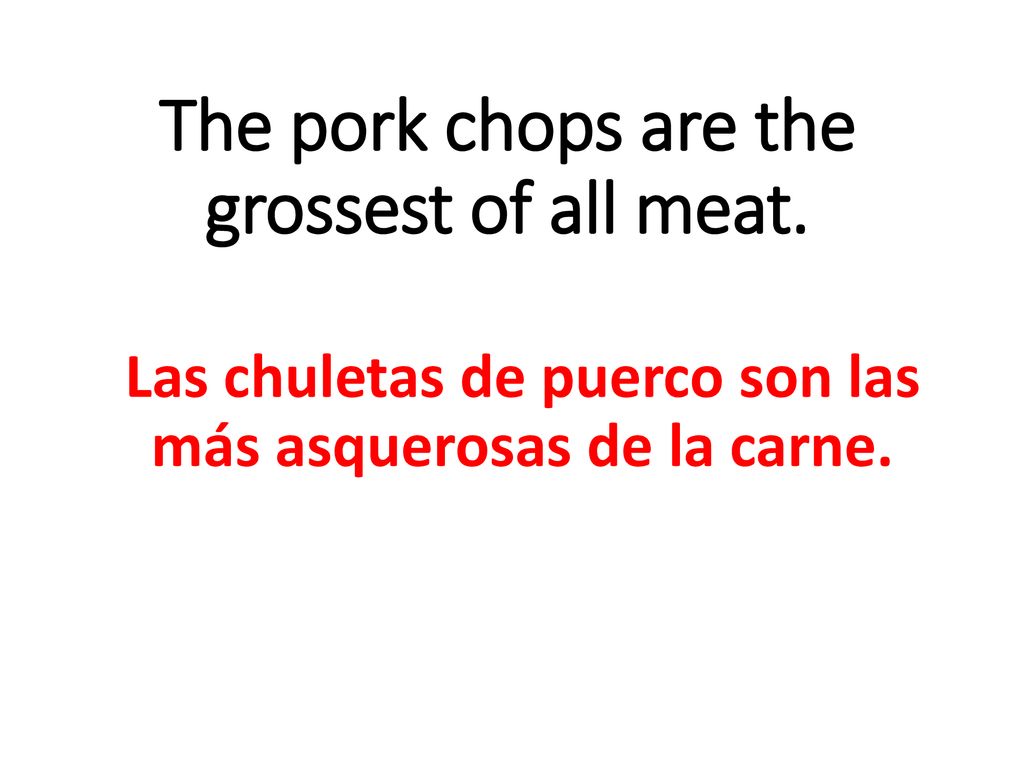 The pork chops are the grossest of all meat.