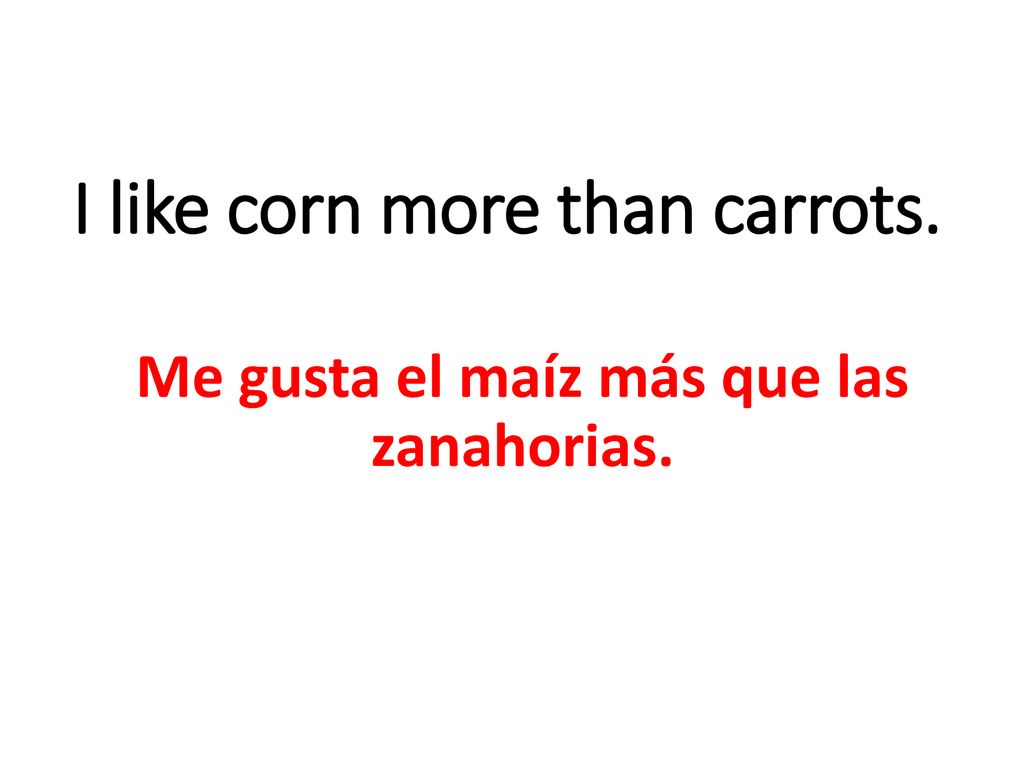 I like corn more than carrots.