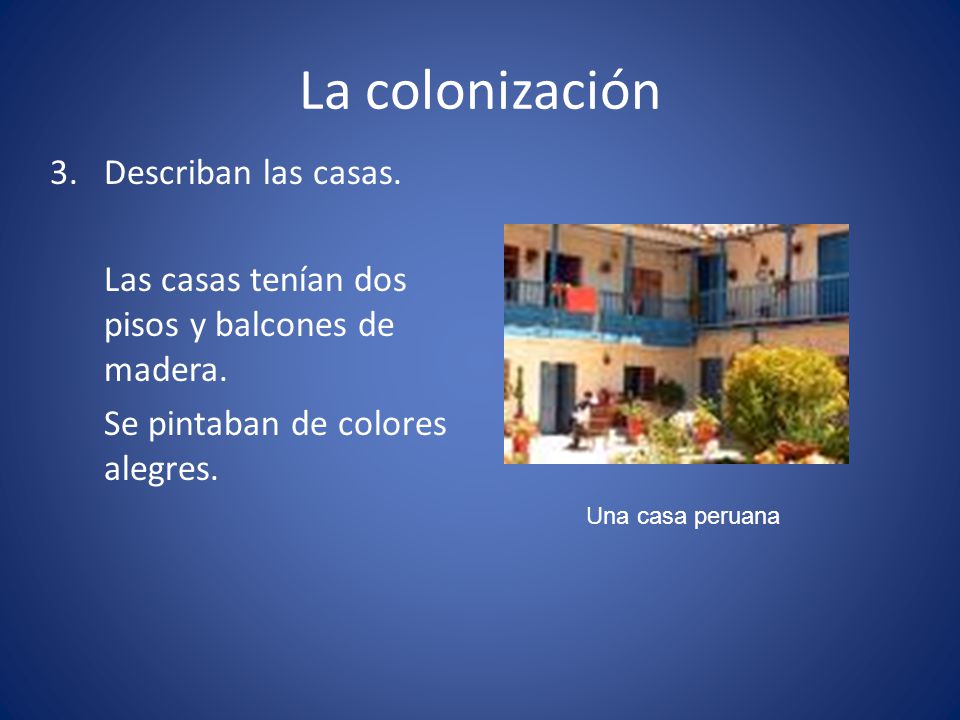 La colonización 3. Describan las casas. Las casas tenían dos pisos y balcones de madera. Se pintaban de colores alegres.