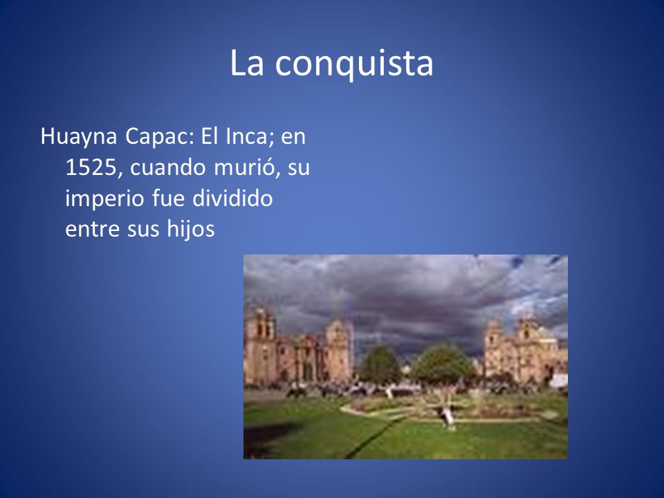 La conquista Huayna Capac: El Inca; en 1525, cuando murió, su imperio fue dividido entre sus hijos.