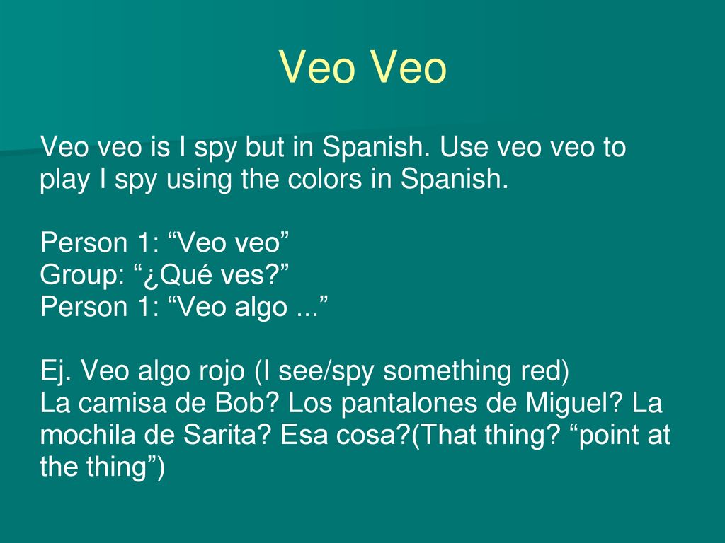 Veo Veo Veo veo is I spy but in Spanish. Use veo veo to play I spy using the colors in Spanish. Person 1: Veo veo