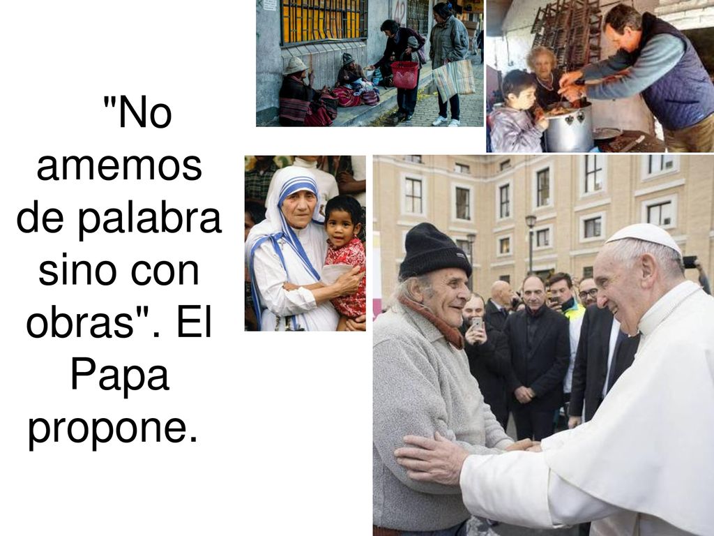 No amemos de palabra sino con obras . El Papa propone.