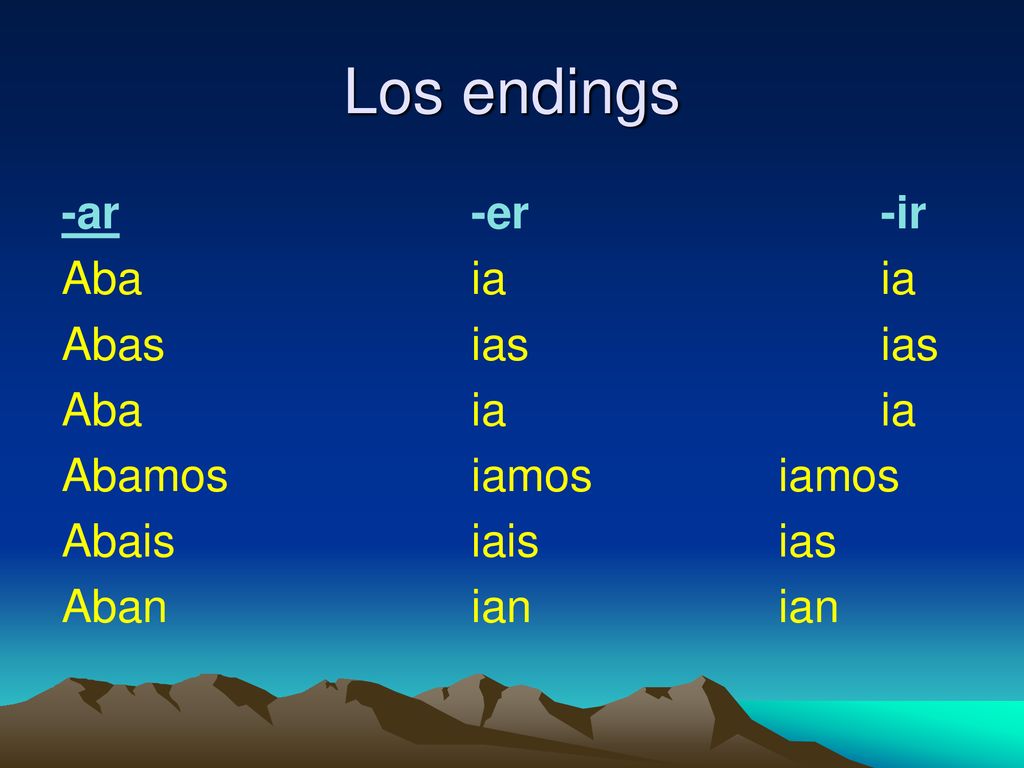 Los endings -ar -er -ir Aba ia ia Abas ias ias Abamos iamos iamos Abais iais ias Aban ian ian