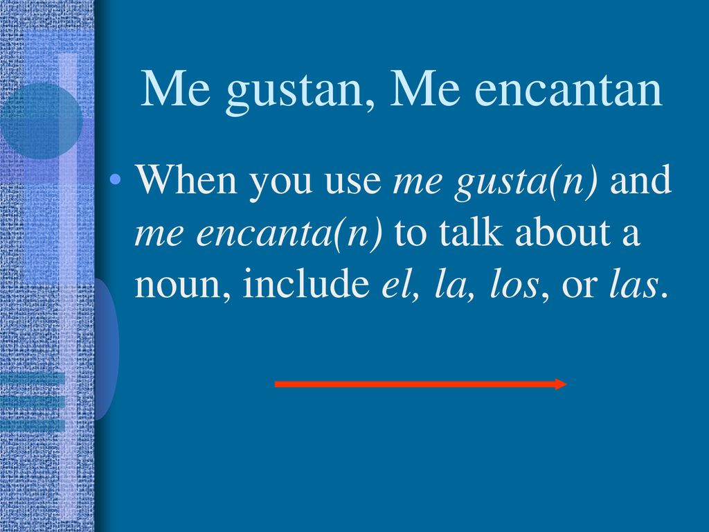 Me gustan, Me encantan When you use me gusta(n) and me encanta(n) to talk about a noun, include el, la, los, or las.