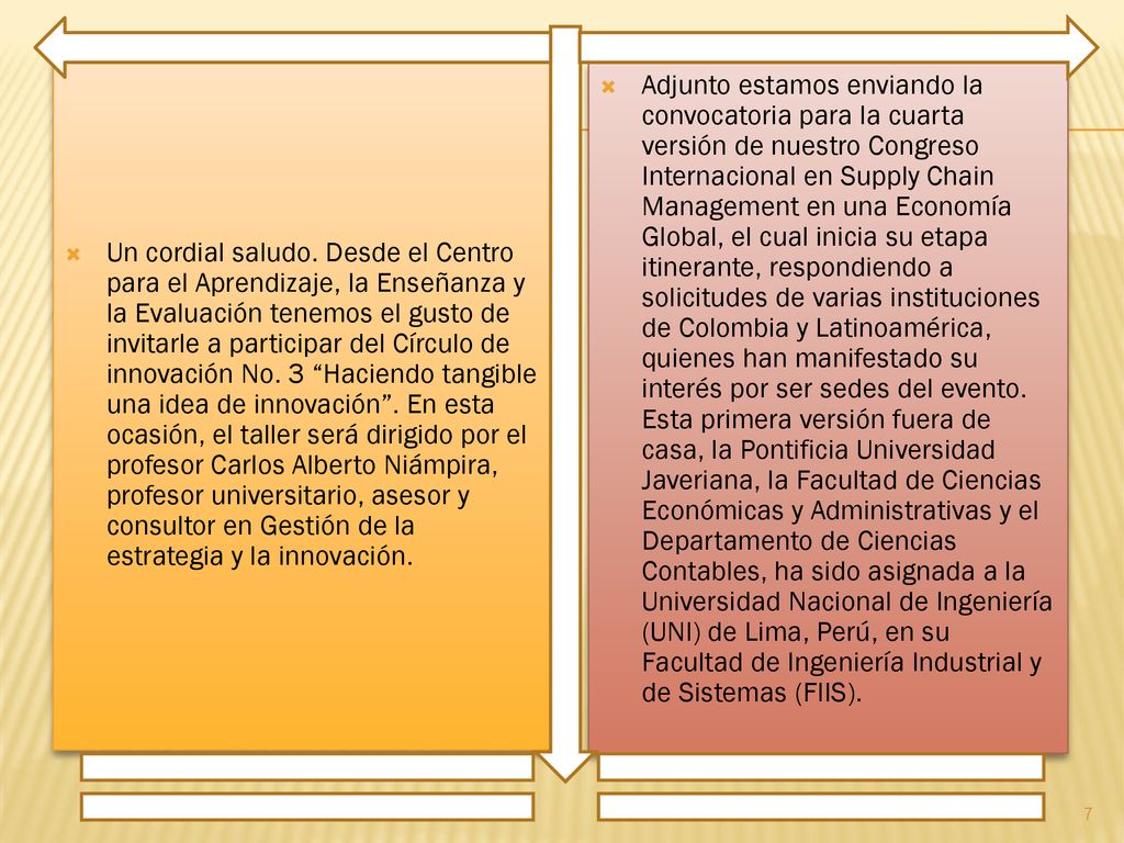 Un cordial saludo. Desde el Centro para el Aprendizaje, la Enseñanza y la Evaluación tenemos el gusto de invitarle a participar del Círculo de innovación No. 3 Haciendo tangible una idea de innovación . En esta ocasión, el taller será dirigido por el profesor Carlos Alberto Niámpira, profesor universitario, asesor y consultor en Gestión de la estrategia y la innovación.