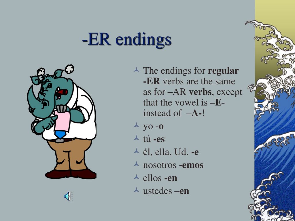 -ER endings The endings for regular -ER verbs are the same as for –AR verbs, except that the vowel is –E- instead of –A-!