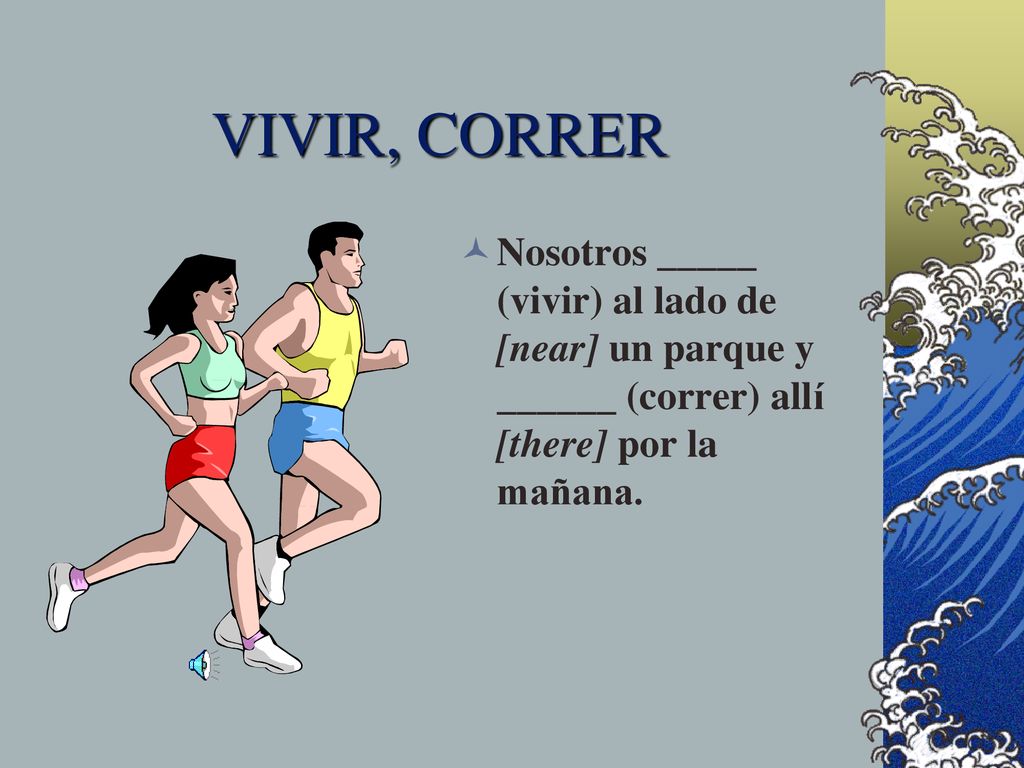 VIVIR, CORRER Nosotros _____ (vivir) al lado de [near] un parque y ______ (correr) allí [there] por la mañana.