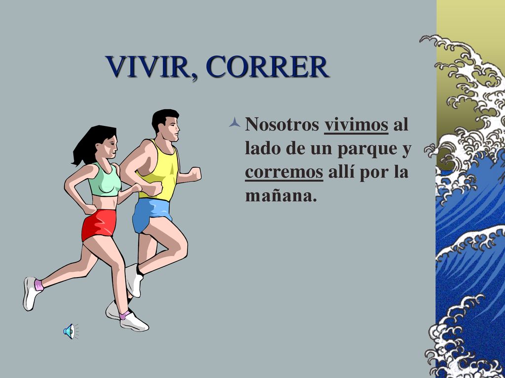 VIVIR, CORRER Nosotros vivimos al lado de un parque y corremos allí por la mañana.
