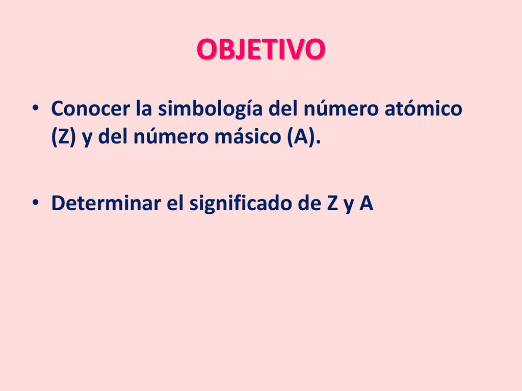 OBJETIVO Conocer la simbología del número atómico (Z) y del número másico (A).