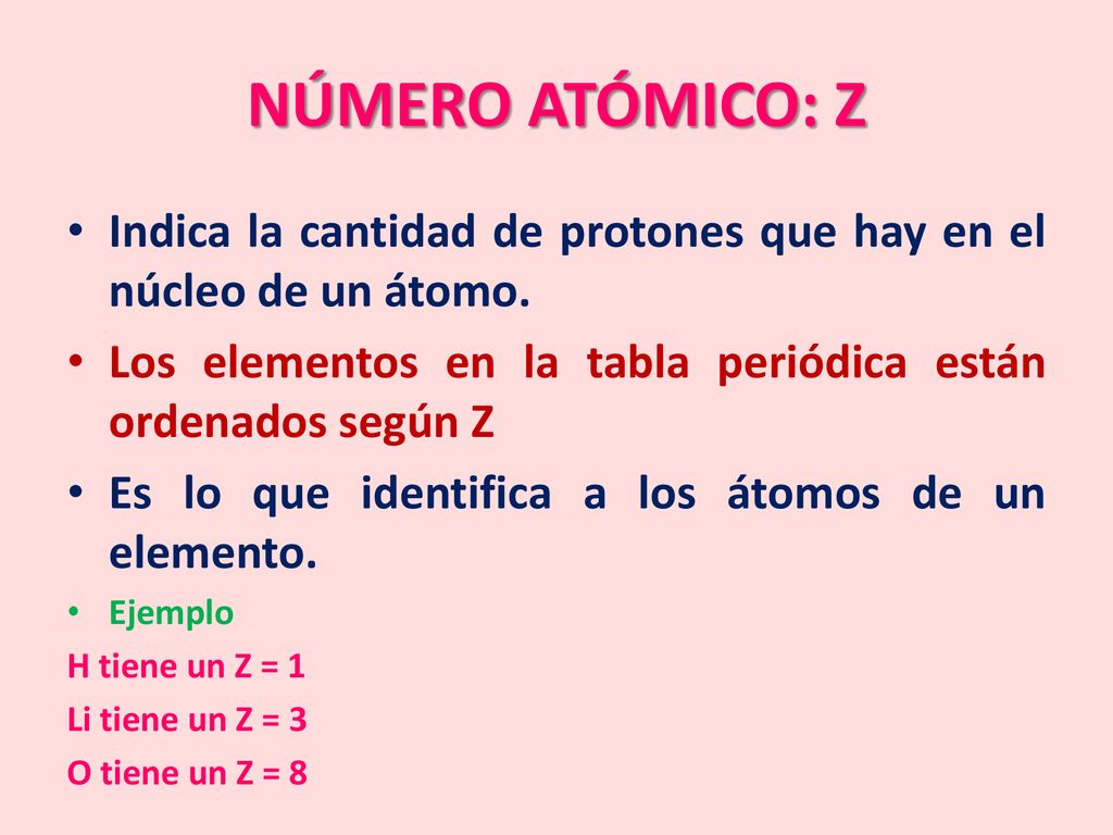 NÚMERO ATÓMICO: Z Indica la cantidad de protones que hay en el núcleo de un átomo. Los elementos en la tabla periódica están ordenados según Z.