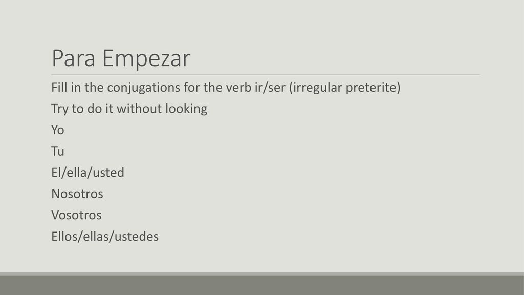 Para Empezar Fill in the conjugations for the verb ir/ser (irregular preterite) Try to do it without looking.