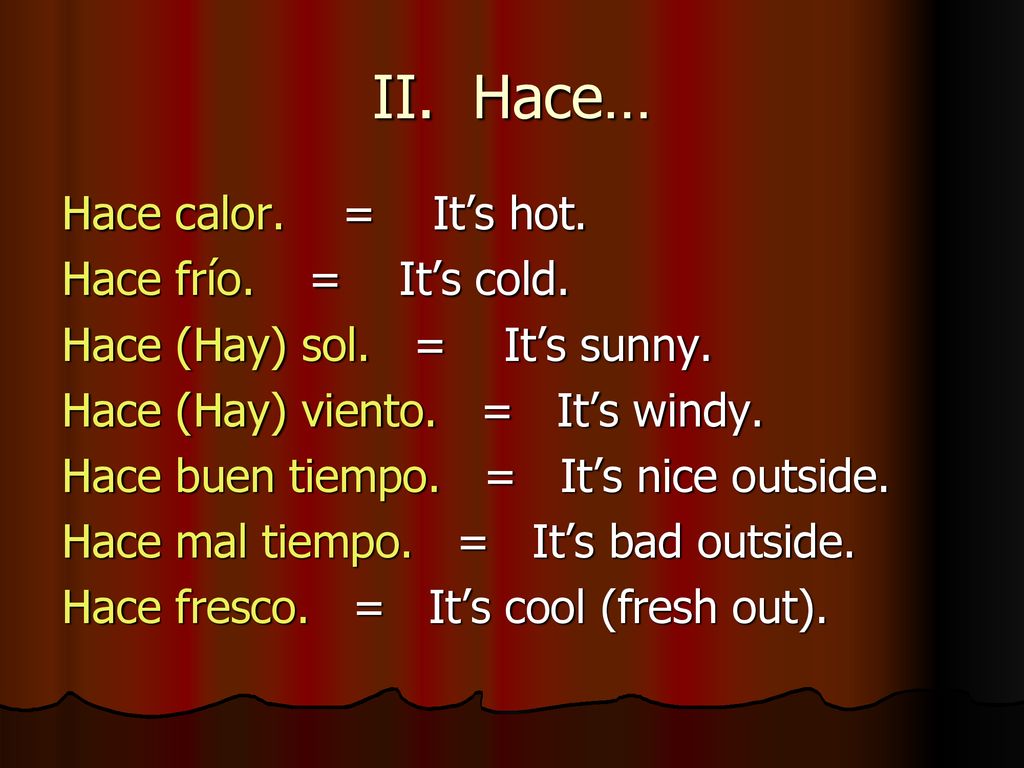 II. Hace… Hace calor. = It’s hot. Hace frío. = It’s cold.