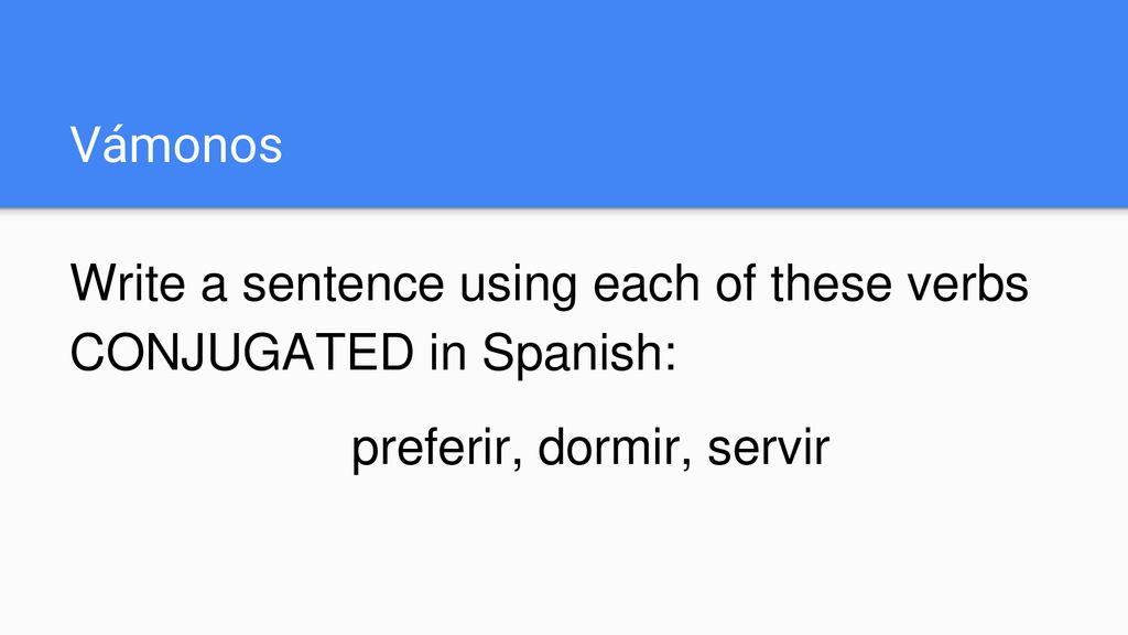 Vámonos Write a sentence using each of these verbs CONJUGATED in Spanish: preferir, dormir, servir
