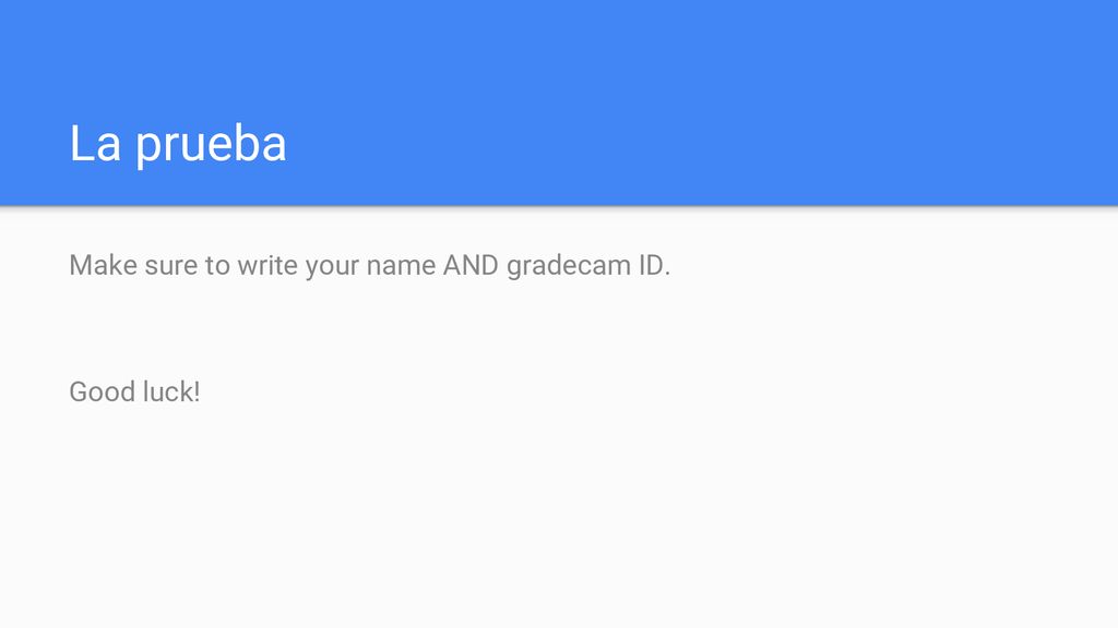 La prueba Make sure to write your name AND gradecam ID. Good luck!