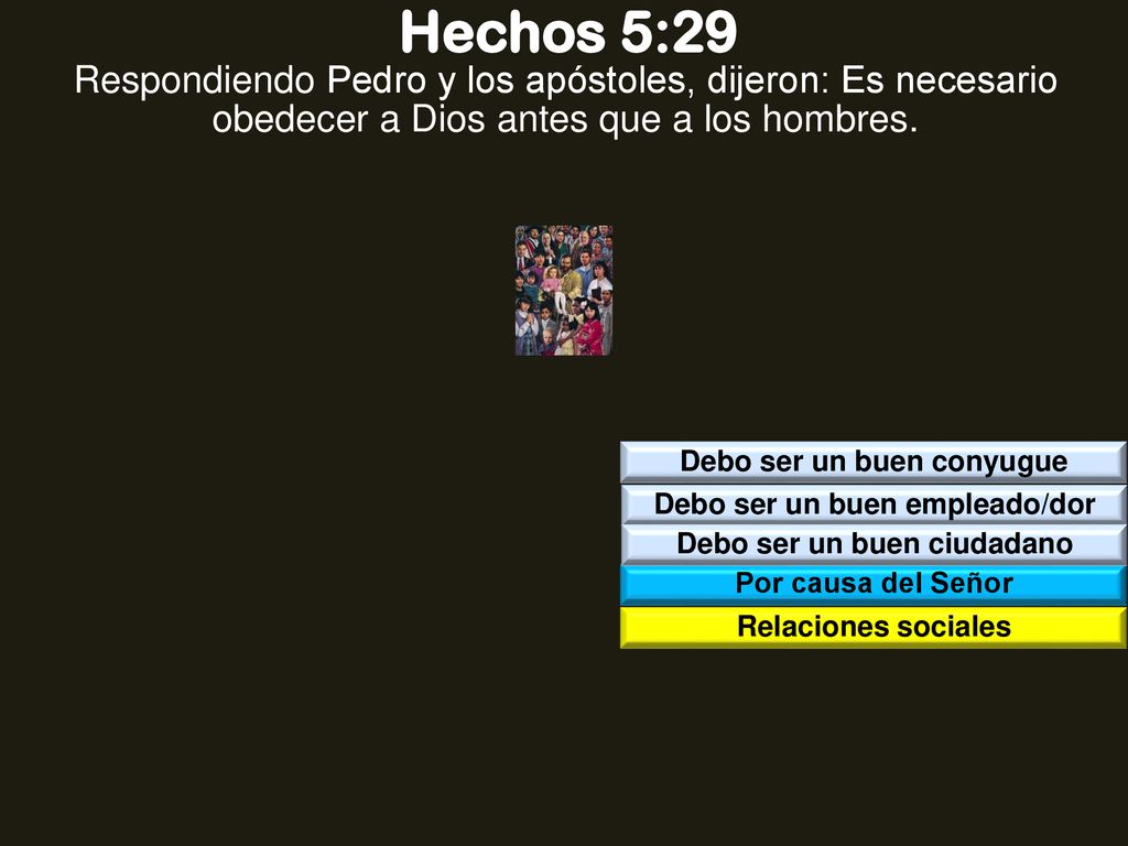 Hechos 5:29 Respondiendo Pedro y los apóstoles, dijeron: Es necesario obedecer a Dios antes que a los hombres.