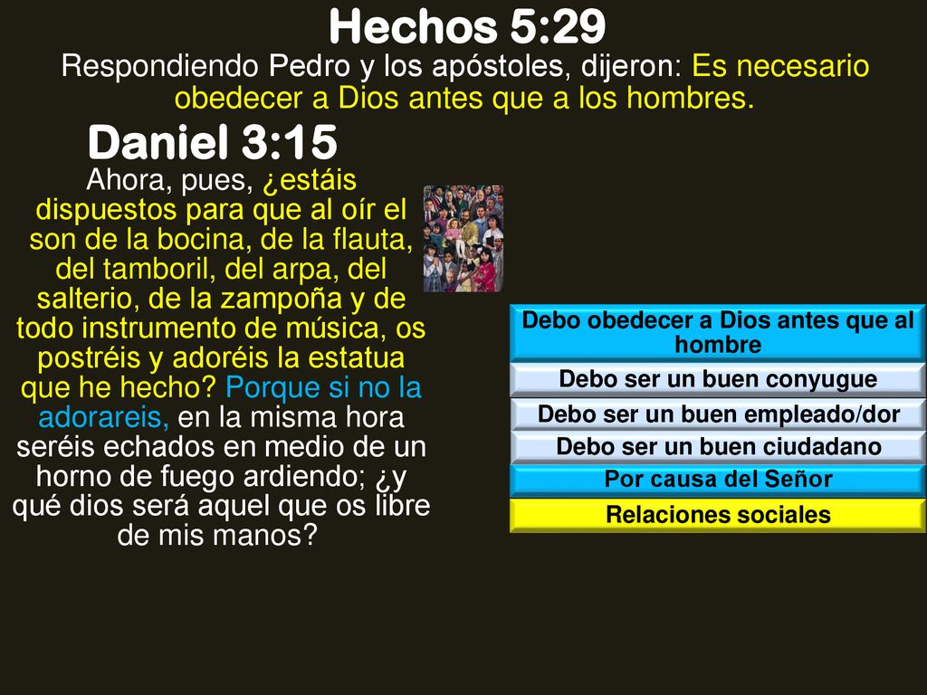 Hechos 5:29 Respondiendo Pedro y los apóstoles, dijeron: Es necesario obedecer a Dios antes que a los hombres.
