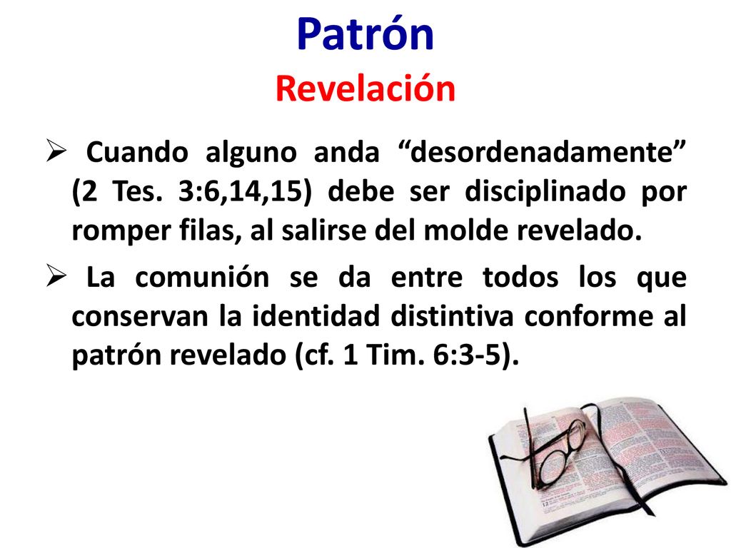 Patrón Revelación Cuando alguno anda desordenadamente (2 Tes. 3:6,14,15) debe ser disciplinado por romper filas, al salirse del molde revelado.