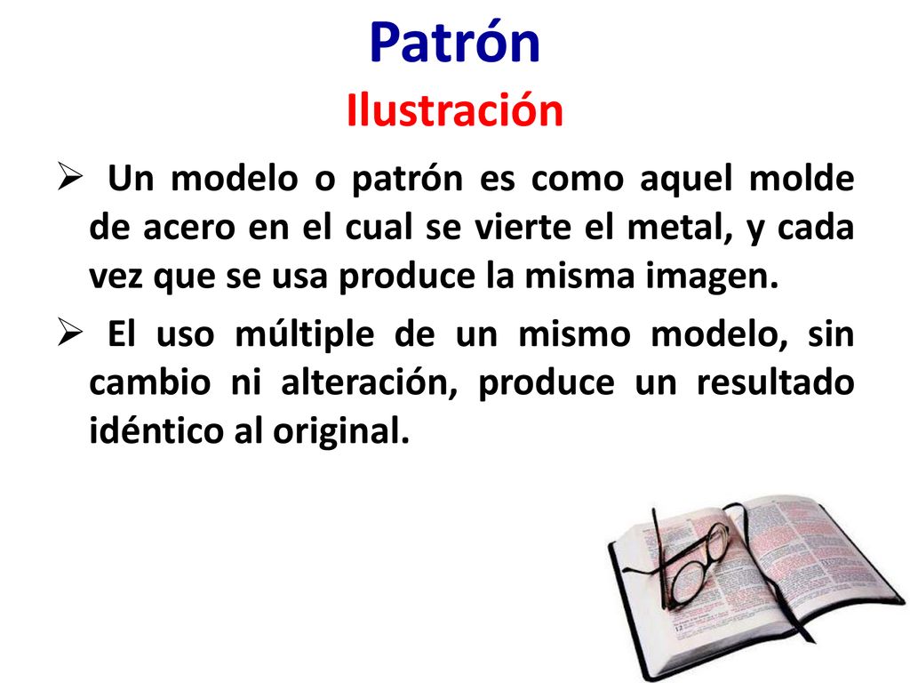Patrón Ilustración Un modelo o patrón es como aquel molde de acero en el cual se vierte el metal, y cada vez que se usa produce la misma imagen.
