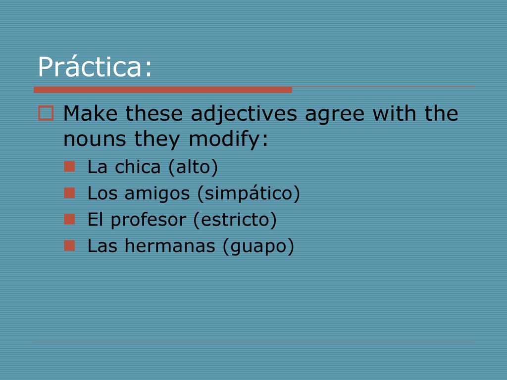 Práctica: Make these adjectives agree with the nouns they modify: