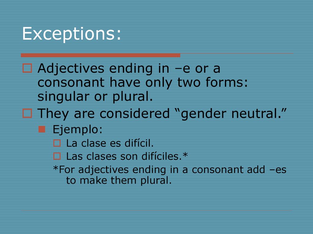 Exceptions: Adjectives ending in –e or a consonant have only two forms: singular or plural. They are considered gender neutral.