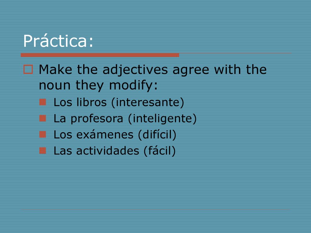 Práctica: Make the adjectives agree with the noun they modify: