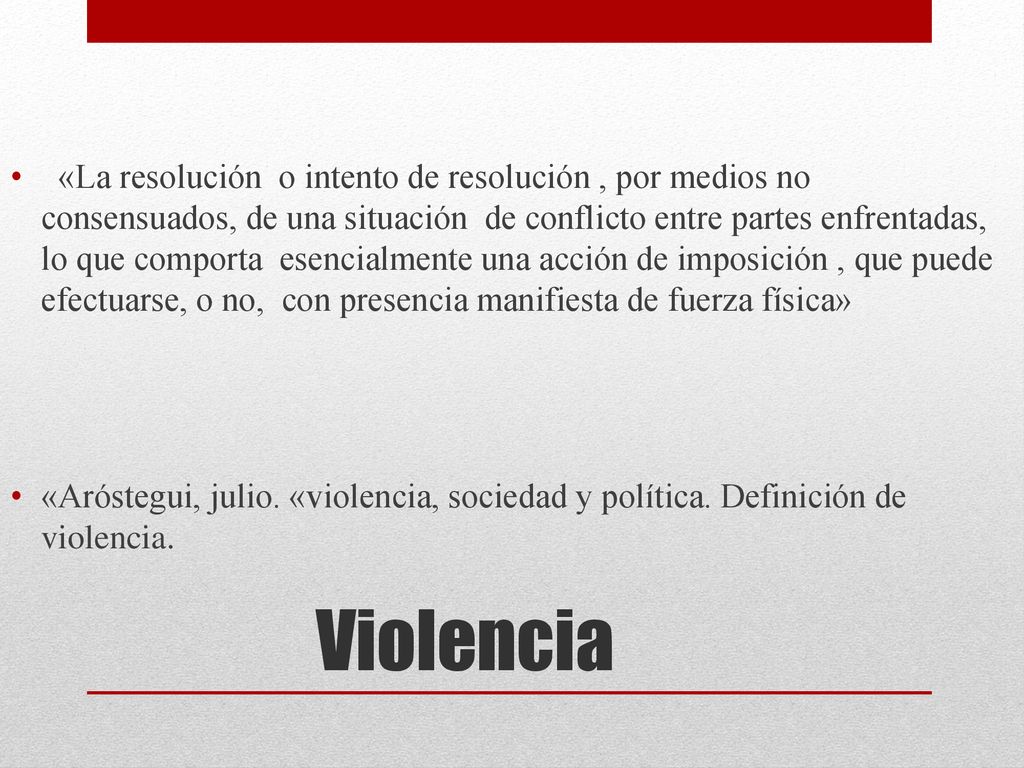 «La resolución o intento de resolución , por medios no consensuados, de una situación de conflicto entre partes enfrentadas, lo que comporta esencialmente una acción de imposición , que puede efectuarse, o no, con presencia manifiesta de fuerza física»