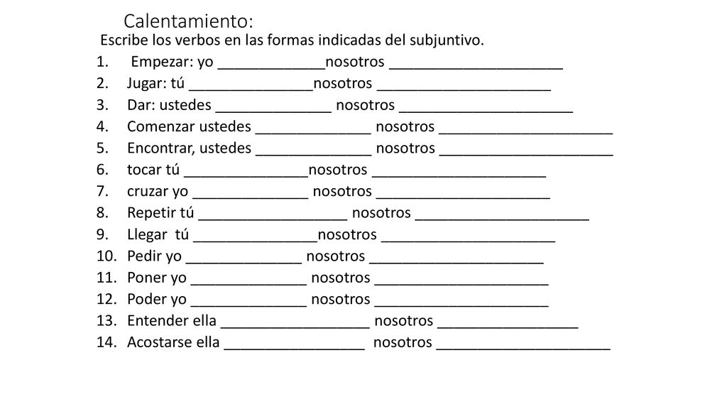 Calentamiento: Escribe los verbos en las formas indicadas del subjuntivo. Empezar: yo _____________nosotros _____________________.