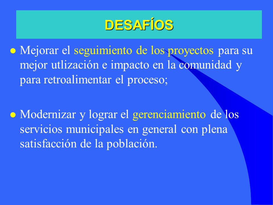 DESAFÍOS Mejorar el seguimiento de los proyectos para su mejor utlización e impacto en la comunidad y para retroalimentar el proceso;