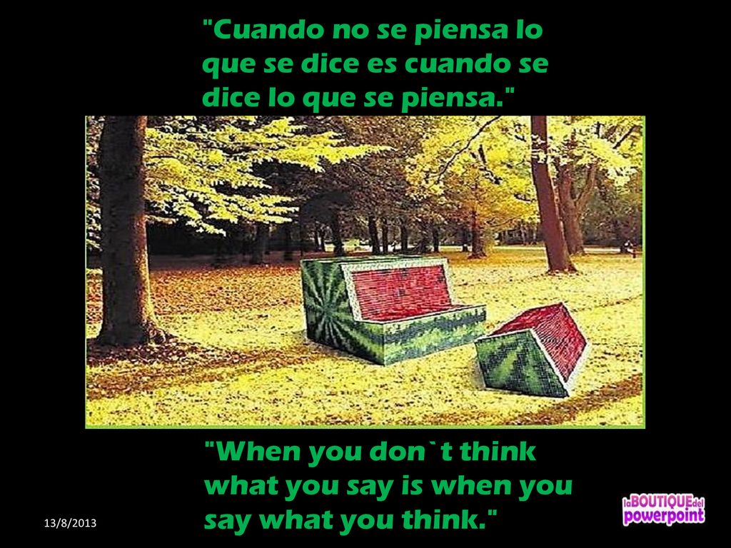 When you don`t think what you say is when you say what you think.