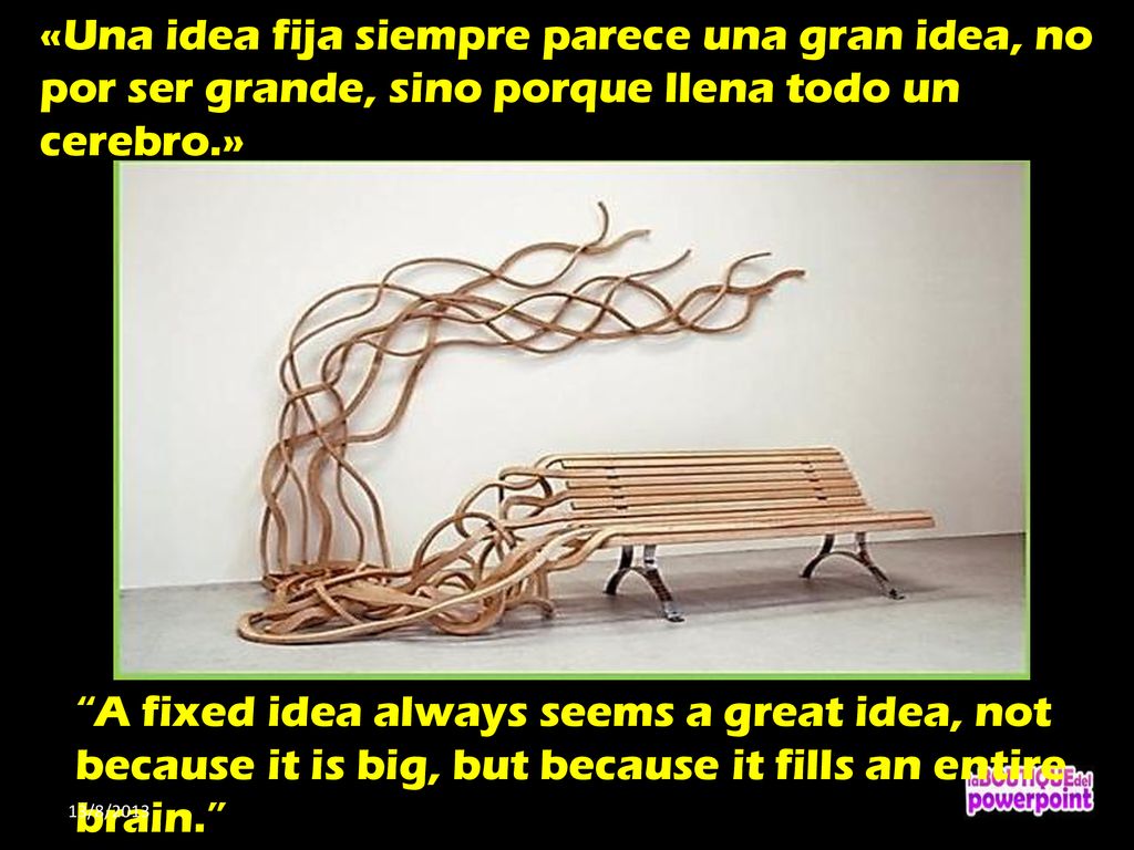 «Una idea fija siempre parece una gran idea, no por ser grande, sino porque llena todo un cerebro.»