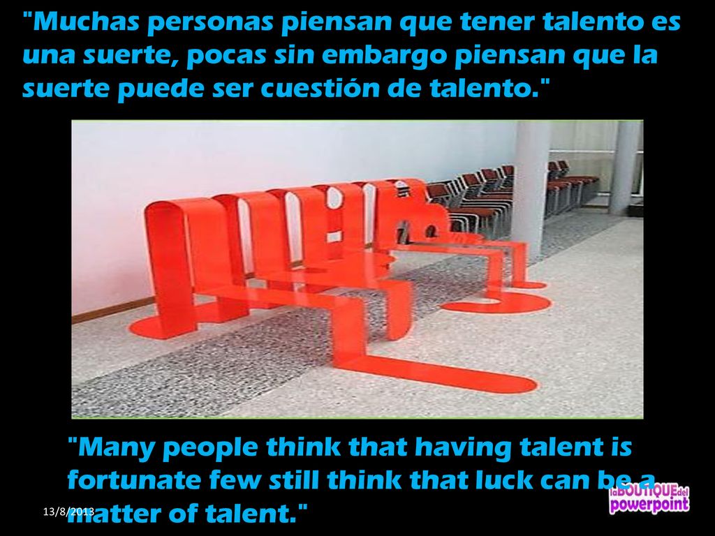 Muchas personas piensan que tener talento es una suerte, pocas sin embargo piensan que la suerte puede ser cuestión de talento.