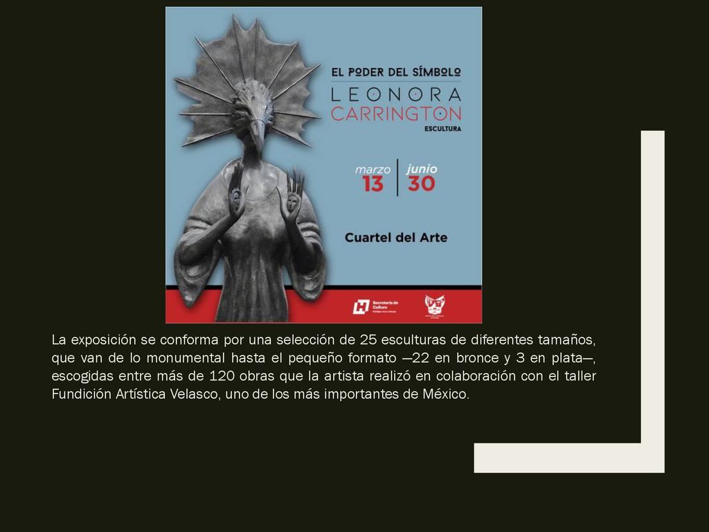 La exposición se conforma por una selección de 25 esculturas de diferentes tamaños, que van de lo monumental hasta el pequeño formato —22 en bronce y 3 en plata—, escogidas entre más de 120 obras que la artista realizó en colaboración con el taller Fundición Artística Velasco, uno de los más importantes de México.
