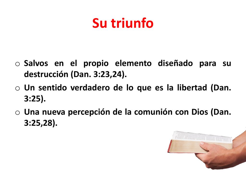 Su triunfo Salvos en el propio elemento diseñado para su destrucción (Dan. 3:23,24). Un sentido verdadero de lo que es la libertad (Dan. 3:25).