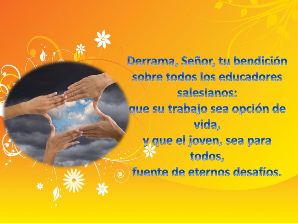 Derrama, Señor, tu bendición sobre todos los educadores salesianos: que su trabajo sea opción de vida, y que el joven, sea para todos, fuente de eternos desafíos.