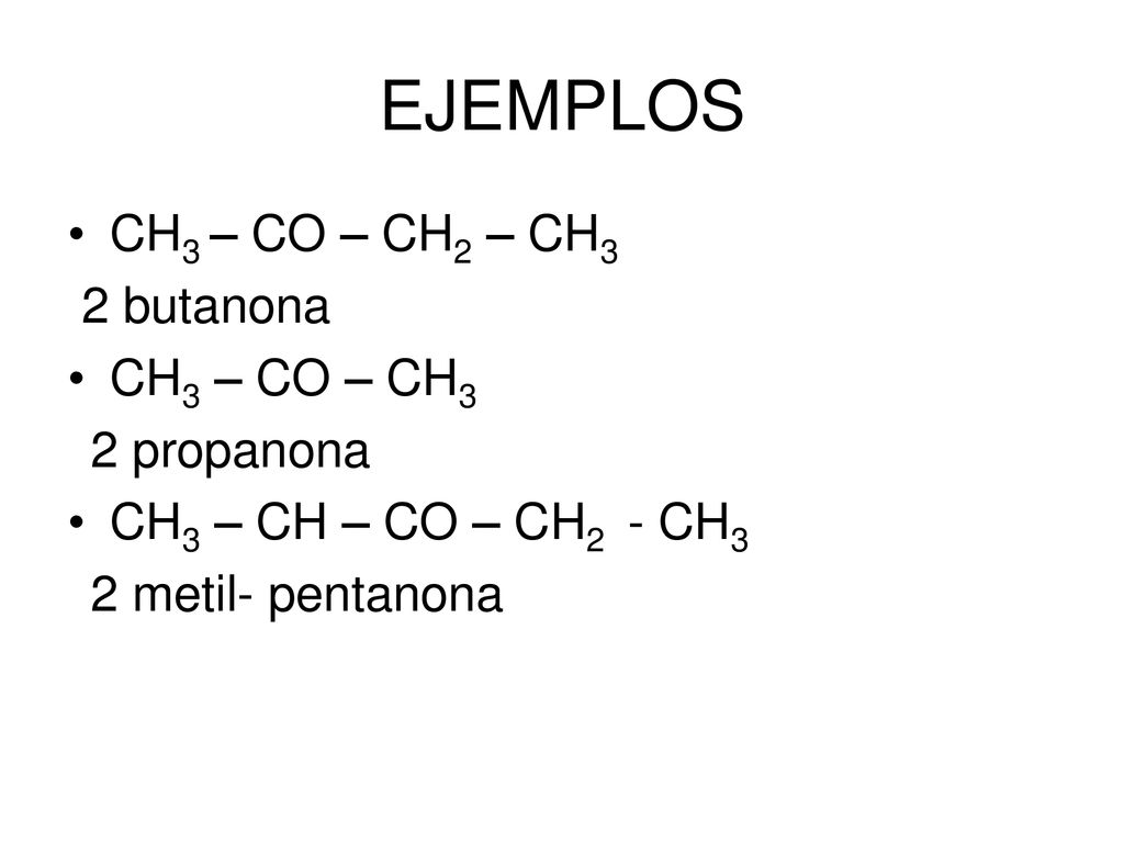 EJEMPLOS CH3 – CO – CH2 – CH3 2 butanona CH3 – CO – CH3 2 propanona