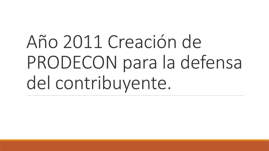 Año 2011 Creación de PRODECON para la defensa del contribuyente.