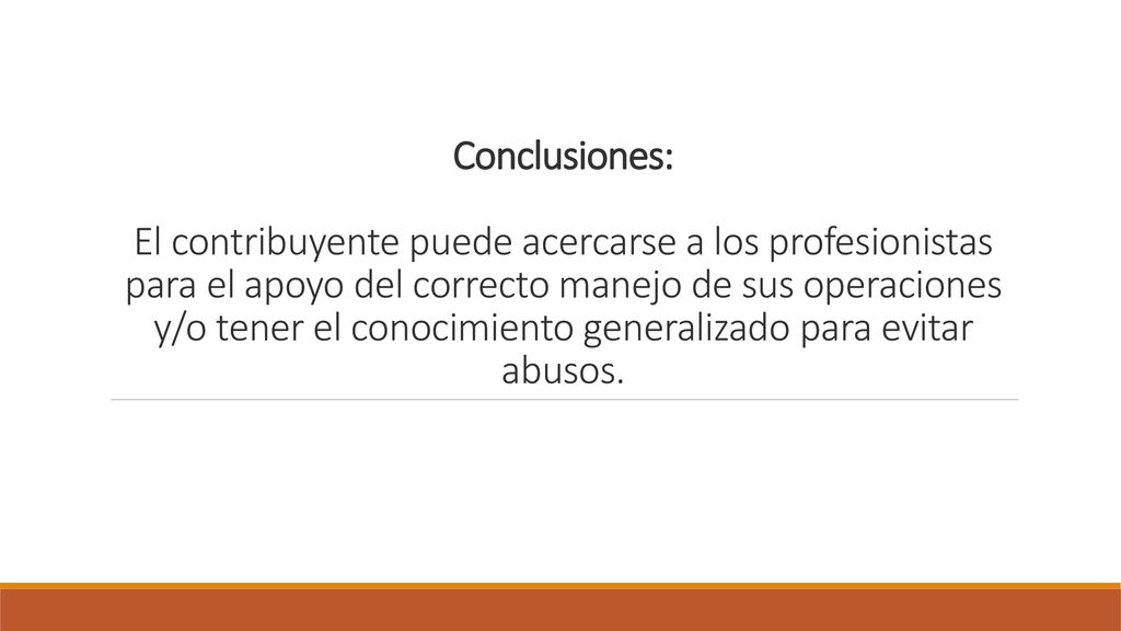 Conclusiones: El contribuyente puede acercarse a los profesionistas para el apoyo del correcto manejo de sus operaciones y/o tener el conocimiento generalizado para evitar abusos.