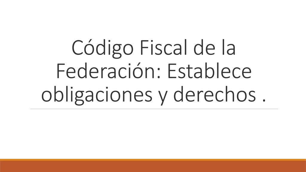 Código Fiscal de la Federación: Establece obligaciones y derechos .
