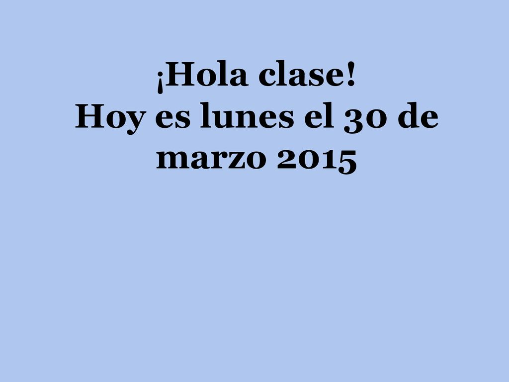¡Hola clase! Hoy es lunes el 30 de marzo 2015