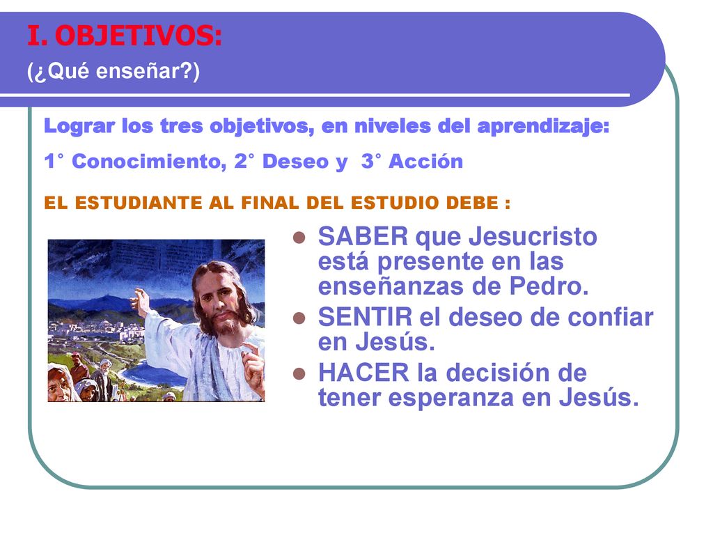OBJETIVOS: (¿Qué enseñar ) Lograr los tres objetivos, en niveles del aprendizaje: 1° Conocimiento, 2° Deseo y 3° Acción.