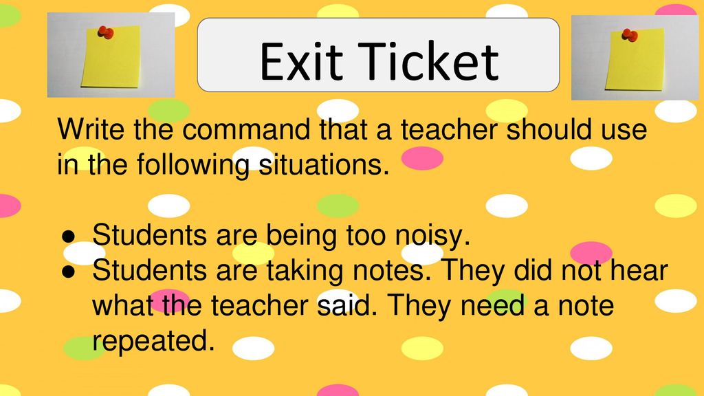 Exit Ticket Write the command that a teacher should use in the following situations. Students are being too noisy.