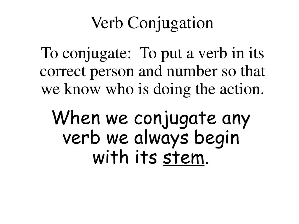 When we conjugate any verb we always begin with its stem.