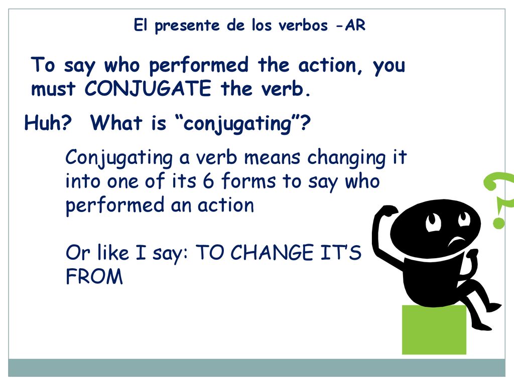 To say who performed the action, you must CONJUGATE the verb.