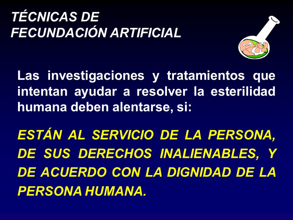 Las investigaciones y tratamientos que intentan ayudar a resolver la esterilidad humana deben alentarse, si: