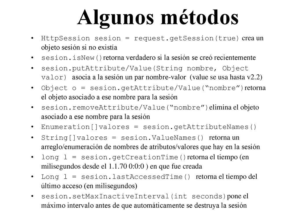Algunos métodos HttpSession sesion = request.getSession(true) crea un objeto sesión si no existía.