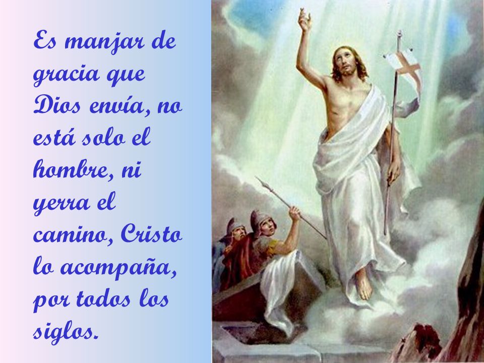 Es manjar de gracia que Dios envía, no está solo el hombre, ni yerra el camino, Cristo lo acompaña, por todos los siglos.